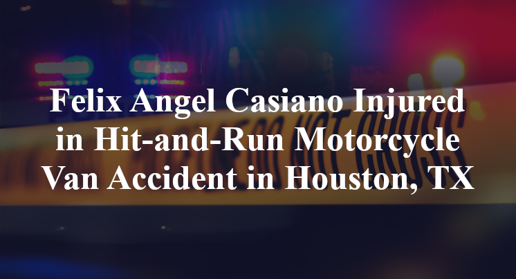 Felix Angel Casiano Injured in Hit-and-Run Motorcycle Van Accident in Houston, TX