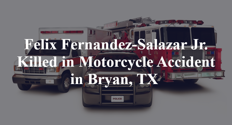 Felix Fernandez-Salazar Jr. Killed in Motorcycle Accident in Bryan, TX 