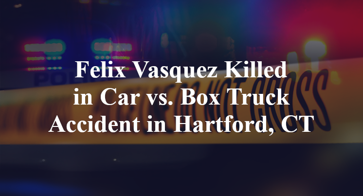 Felix Vasquez Killed in Car vs. Box Truck Accident in Hartford, CT