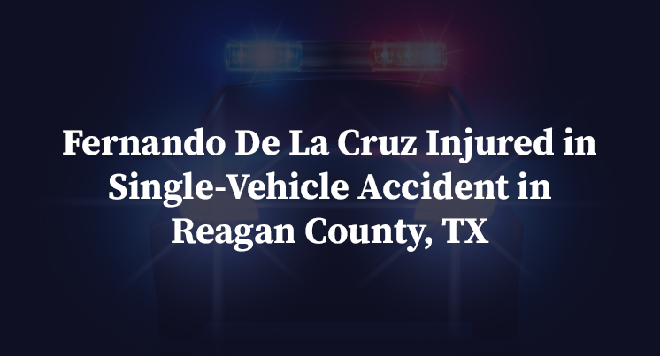 Fernando De La Cruz Injured in Single-Vehicle Accident in Reagan County, TX