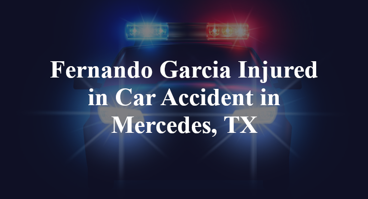 Fernando Garcia Injured in Car Accident in Mercedes, TX