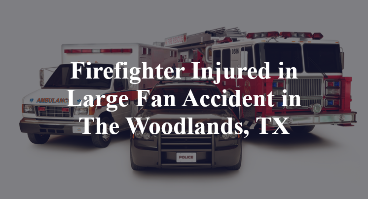 Firefighter Large Fan Accident in The Woodlands, TX