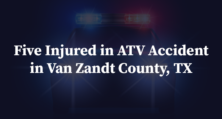 Five Injured in ATV Accident in Van Zandt County, TX