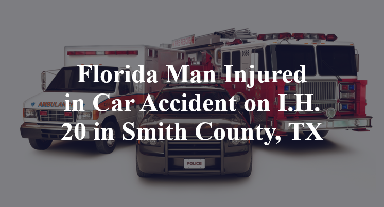 Florida Man Injured in Car Accident on I.H. 20 in Smith County, TX