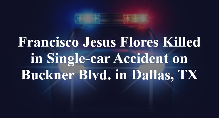 Francisco Jesus Flores Killed in Single-car Accident on Buckner Blvd. in Dallas, TX