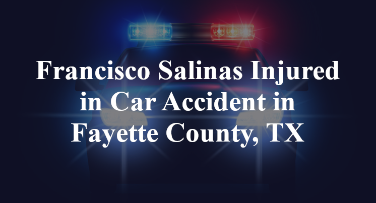 Francisco Salinas Injured in Car Accident in Fayette County, TX