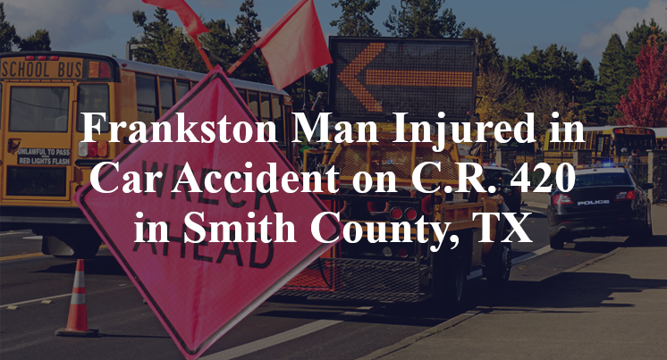 Frankston Man Car Accident on C.R. 420 in Smith County, TX