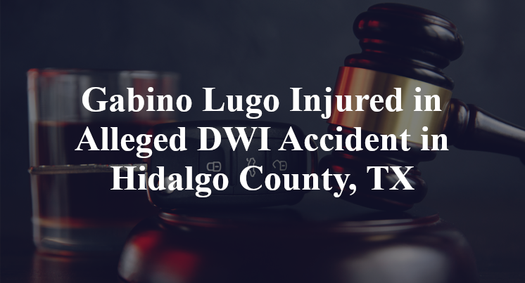 Gabino Lugo Injured in Alleged DWI Accident in Hidalgo County, TX