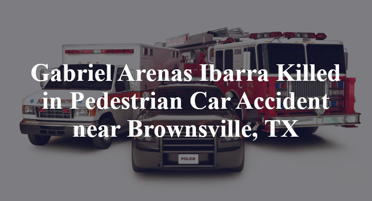Gabriel Arenas Ibarra Killed in Pedestrian Car Accident near Brownsville, TX