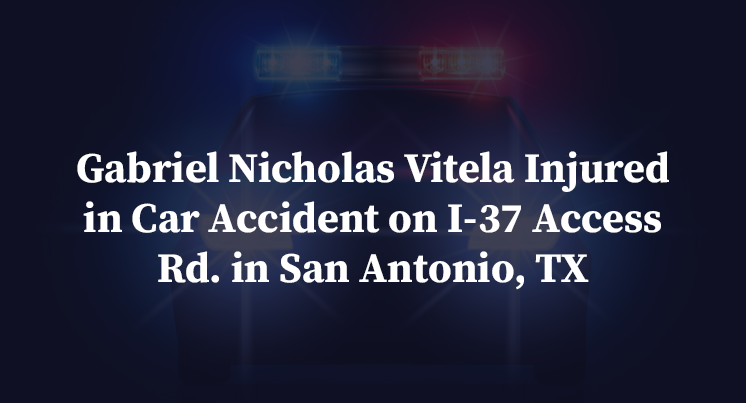 Gabriel Nicholas Vitela Injured in Car Accident on I-37 Access Rd. in San Antonio, TX