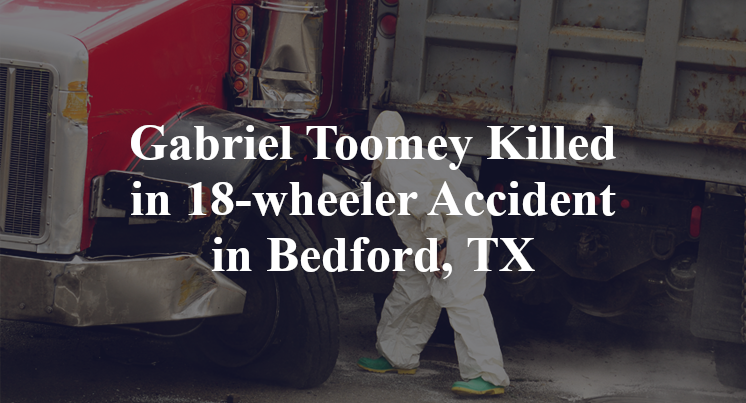 Gabriel Toomey 18-wheeler Accident Bedford, TX