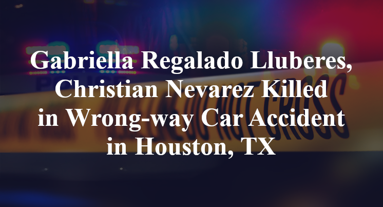 Gabriella Regalado Lluberes, Christian Nevarez Killed in Wrong-way Car Accident in Houston, TX