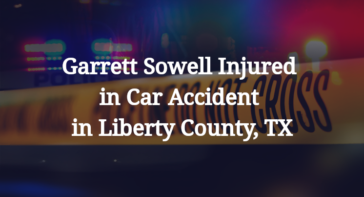 Garrett Sowell Injured in Car Accident in Liberty County, TX