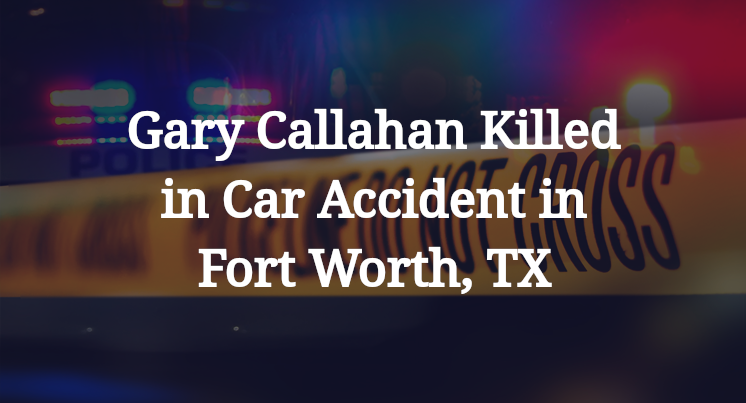 Gary Callahan Killed in Car Accident in Fort Worth, TX