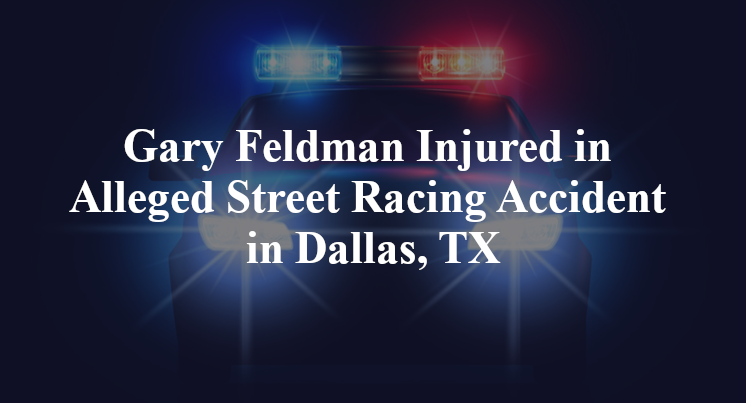 Gary Feldman Injured in Alleged Street Racing Accident in Dallas, TX