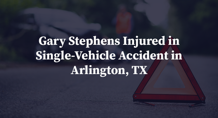 Gary Stephens Injured in Single-Vehicle Accident in Arlington, TX