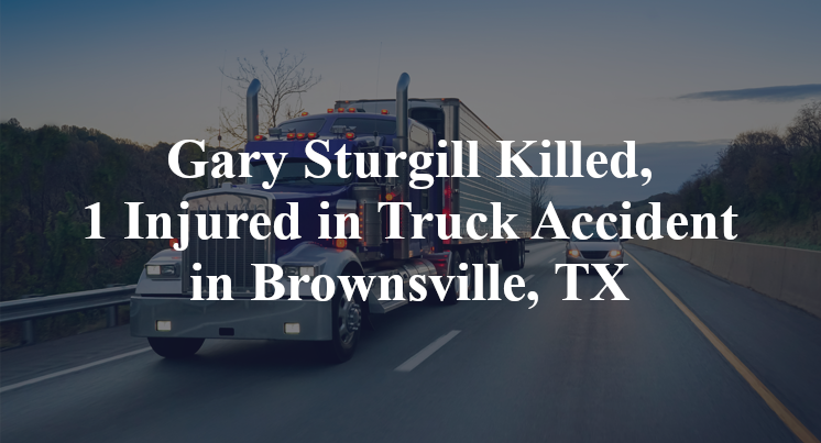Gary Sturgill Killed, 1 Injured in Truck Accident in Brownsville, TX