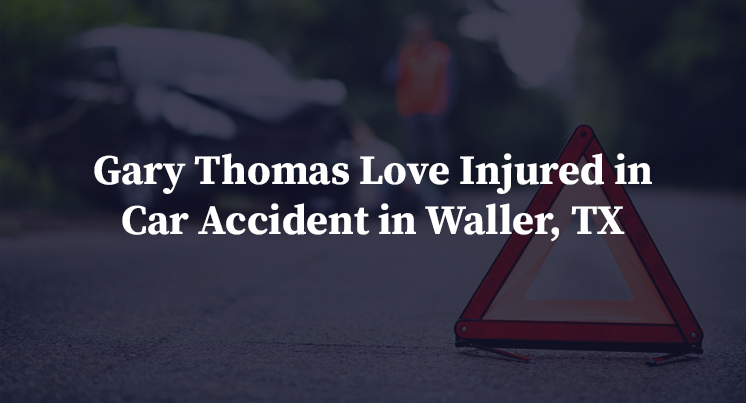 Gary Thomas Love Injured in Car Accident in Waller, TX