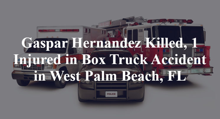 Gaspar Hernandez Killed, 1 Injured in Box Truck Accident in West Palm Beach, FL