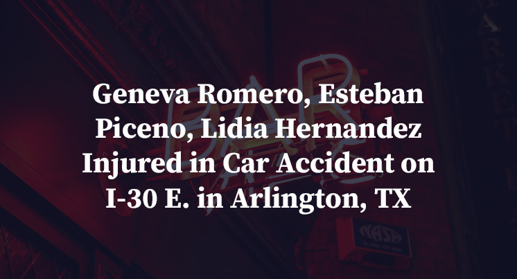 Geneva Romero, Esteban Piceno, Lidia Hernandez Injured in Car Accident on I-30 E. in Arlington, TX