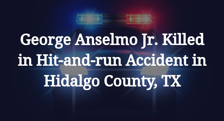 George Anselmo Jr. Killed in Hit-and-run Accident in Hidalgo County, TX