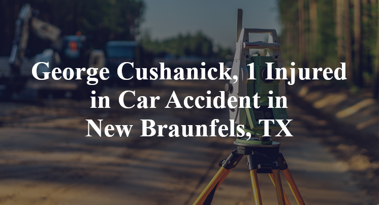 George Cushanick, 1 Injured in Car Accident in New Braunfels, TX