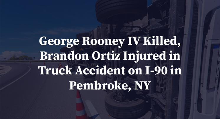 George Rooney IV Killed, Brandon Ortiz Injured in Truck Accident on I-90 in Pembroke, NY