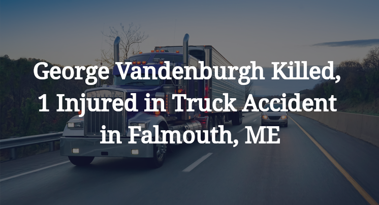 George Vandenburgh Killed, 1 Injured in Truck Accident in Falmouth, ME