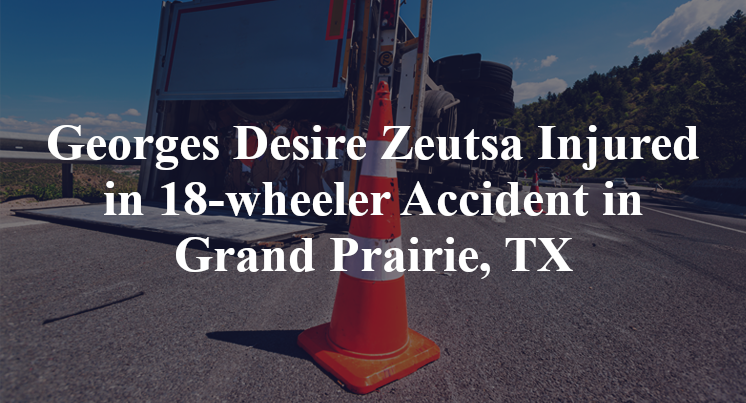 Georges Desire Zeutsa Injured in 18-wheeler Accident in Grand Prairie, TX