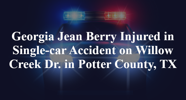 Georgia Jean Berry Injured in Single-car Accident on Willow Creek Dr. in Potter County, TX