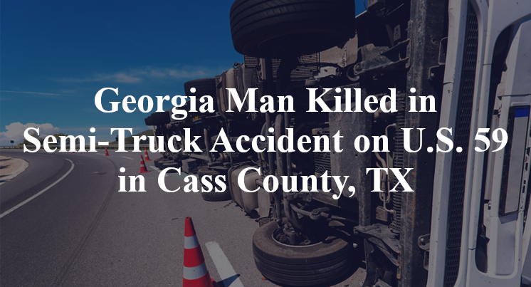 Georgia Man Killed in Semi-Truck Accident on U.S. 59 in Cass County, TX