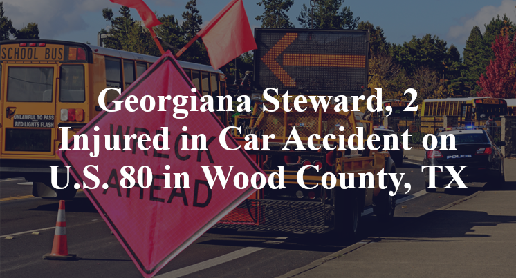 Georgiana Steward, 2 Injured in Car Accident on U.S. 80 in Wood County, TX