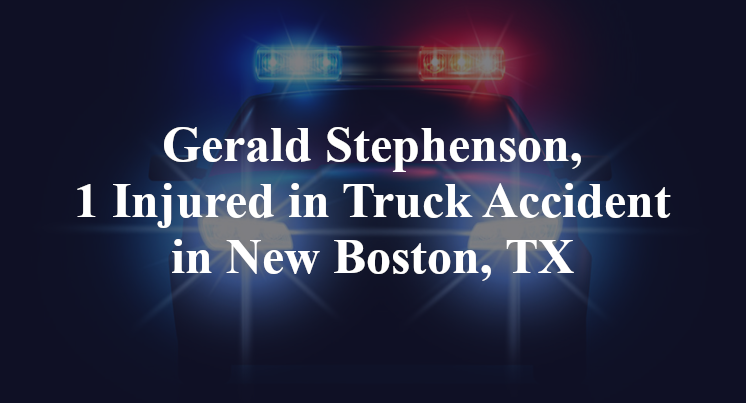 Gerald Stephenson, 1 Injured in Truck Accident in New Boston, TX
