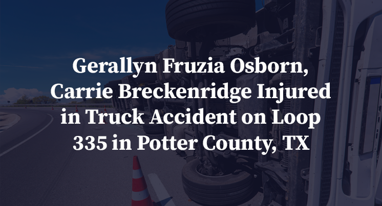 Gerallyn Fruzia Osborn, Carrie Breckenridge Injured in Truck Accident on Loop 335 in Potter County, TX