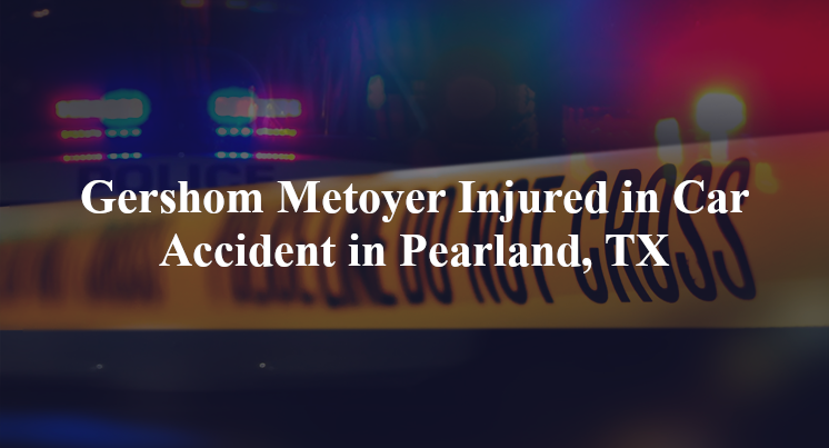 gershom metoyer car accident pearland tx
