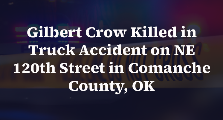 Gilbert Crow Killed in Truck Accident on NE 120th Street in Comanche County, OK