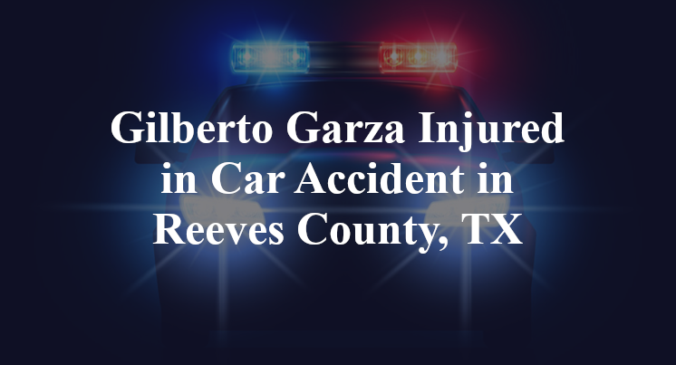 Gilberto Garza Injured in Car Accident in Reeves County, TX