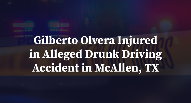 Gilberto Olvera Injured in Alleged Drunk Driving Accident in McAllen, TX