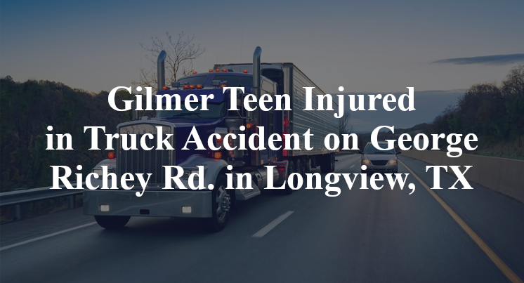Gilmer Teen Injured in Truck Accident on George Richey Rd. in Longview, TX
