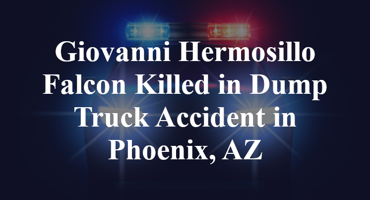 Giovanni Hermosillo Falcon Killed in Dump Truck Accident in Phoenix, AZ