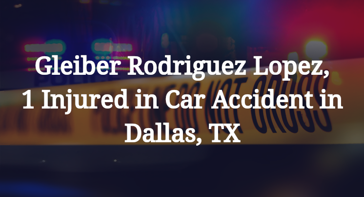 Gleiber Rodriguez Lopez, 1 Injured in Car Accident in Dallas, TX