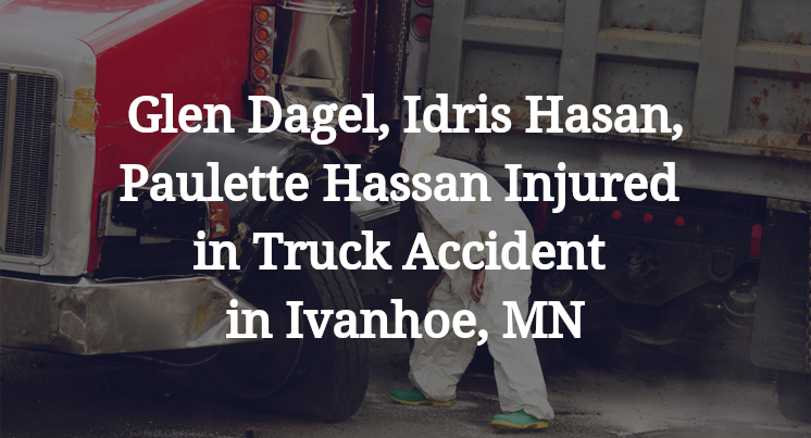 Glen Dagel, Idris Hasan, Paulette Hassan Injured in Truck Accident in Ivanhoe, MN