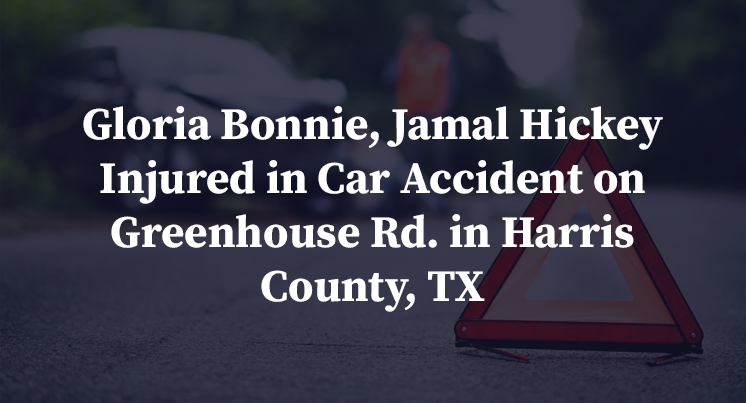 Gloria Bonnie, Jamal Hickey Injured in Car Accident on Greenhouse Rd. in Harris County, TX