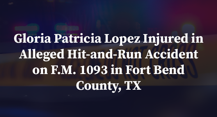 Gloria Patricia Lopez Injured in Alleged Hit-and-Run Accident on F.M. 1093 in Fort Bend County, TX