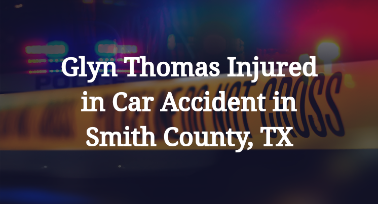 Glyn Thomas Injured in Car Accident in Smith County, TX