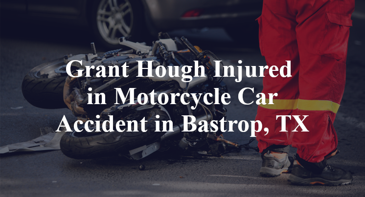 Grant Hough Injured in Motorcycle Car Accident in Bastrop, TX