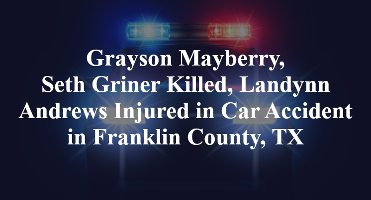 Grayson Mayberry, Seth Griner Killed, Landynn Andrews Injured in Car Accident in Franklin County, TX