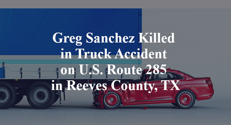 Greg Sanchez Killed in Truck Accident on U.S. Route 285 in Reeves County, TX