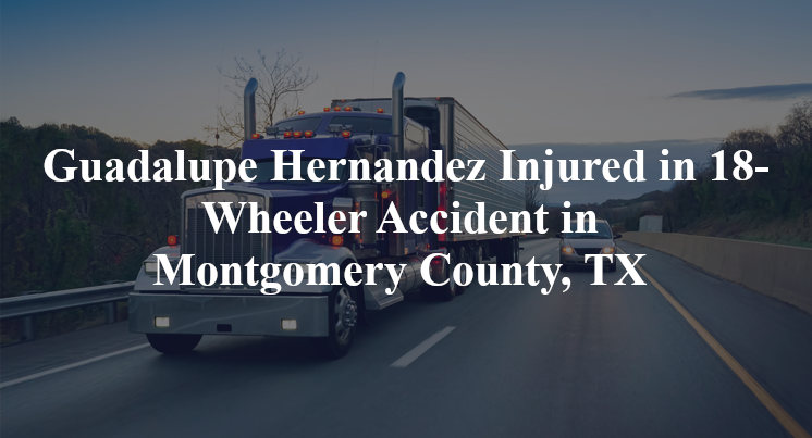 guadalupe hernandez 18 wheeler accident montgomery county tx
