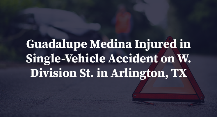 Guadalupe Medina Injured in Single-Vehicle Accident on W. Division St. in Arlington, TX